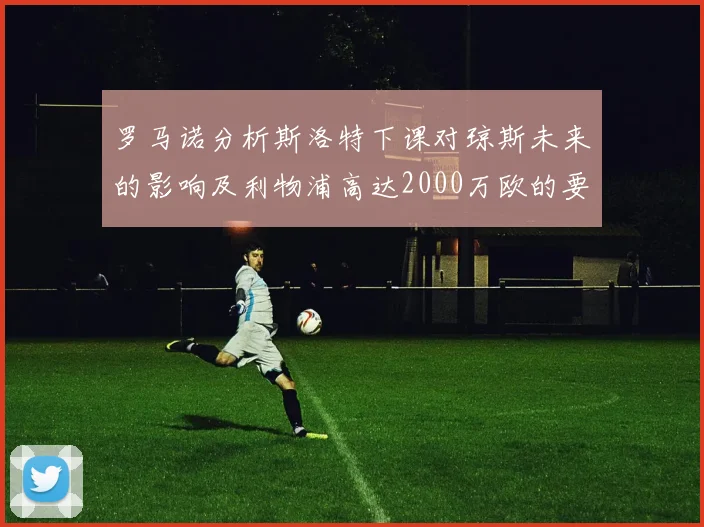 罗马诺分析斯洛特下课对琼斯未来的影响及利物浦高达2000万欧的要价