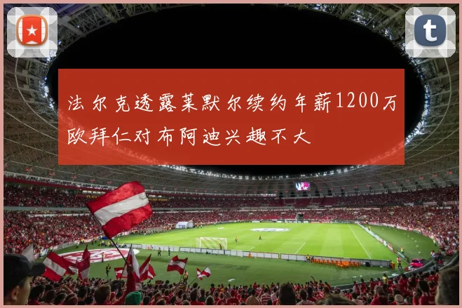 法尔克透露莱默尔续约年薪1200万欧拜仁对布阿迪兴趣不大