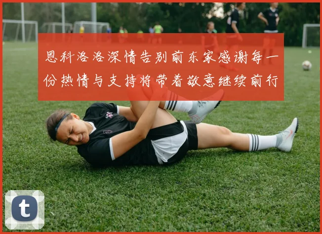 恩科洛洛深情告别前东家感谢每一份热情与支持将带着敬意继续前行