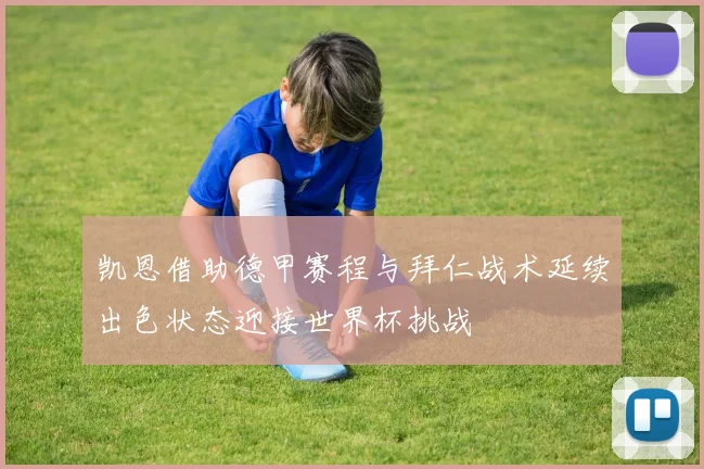 凯恩借助德甲赛程与拜仁战术延续出色状态迎接世界杯挑战