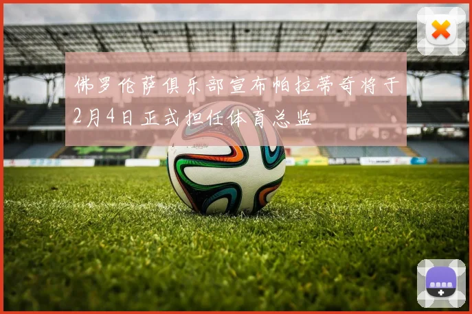 佛罗伦萨俱乐部宣布帕拉蒂奇将于2月4日正式担任体育总监