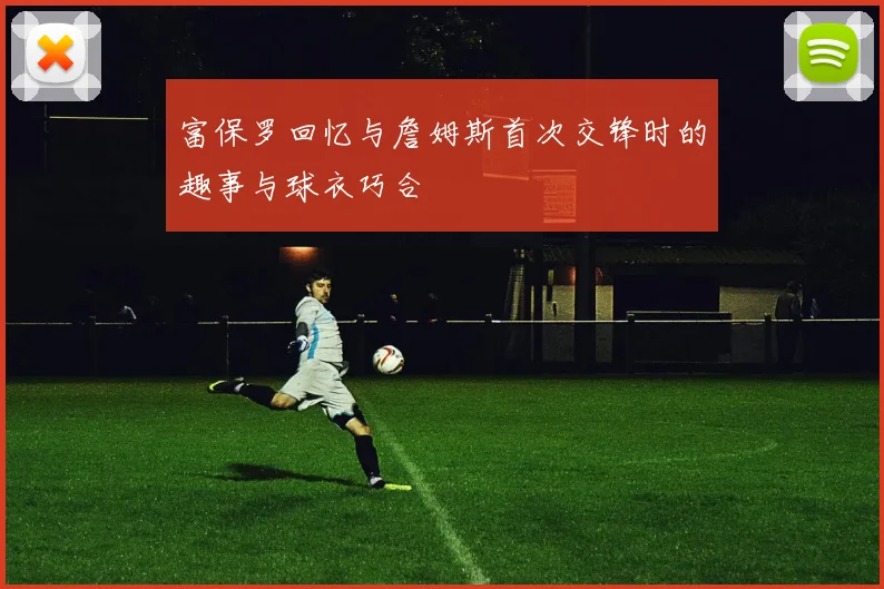 富保罗回忆与詹姆斯首次交锋时的趣事与球衣巧合